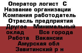 Оператор-логист 1С › Название организации ­ Компания-работодатель › Отрасль предприятия ­ Другое › Минимальный оклад ­ 1 - Все города Работа » Вакансии   . Амурская обл.,Завитинский р-н